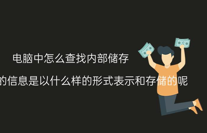 电脑中怎么查找内部储存 计算机中的信息是以什么样的形式表示和存储的呢？